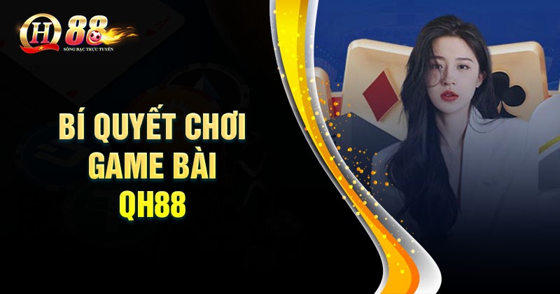 Game bài QH88 - Cổng game đẳng cấp cho giới thượng lưu Bí quyết thắng lớn khi chơi game bài QH88