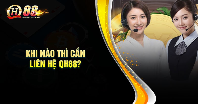 Liên hệ QH88 - Cổng thông tin hỗ trợ chính thức 24/7 Khi nào thì cần liên hệ QH88