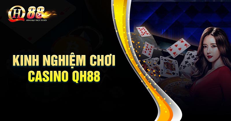 Kinh nghiệm chơi Casino QH88 trăm trận trăm thắng