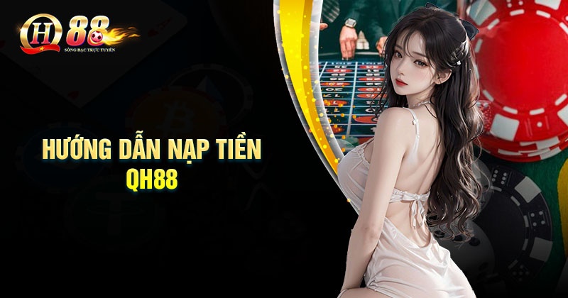 Hướng dẫn Nạp tiền QH88 đơn giản chi tiết Phương thức nạp tiền QH88