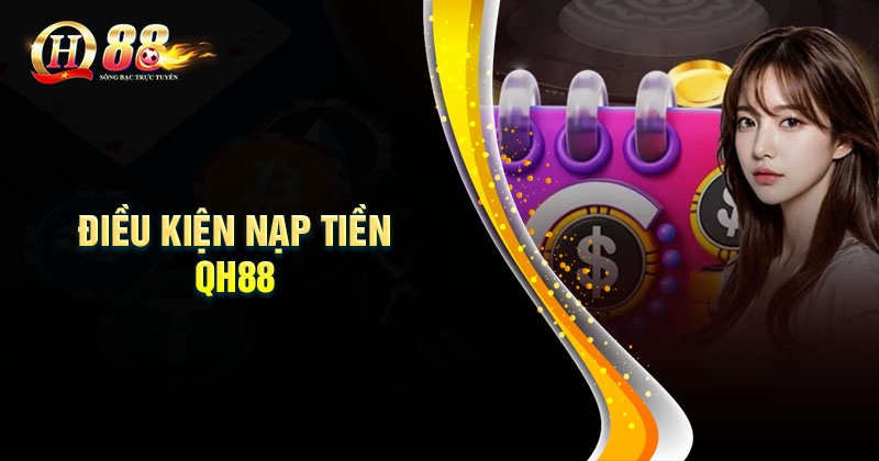 Hướng dẫn Nạp tiền QH88 đơn giản chi tiết Điều kiện cơ bản để thực hiện nạp tiền QH88