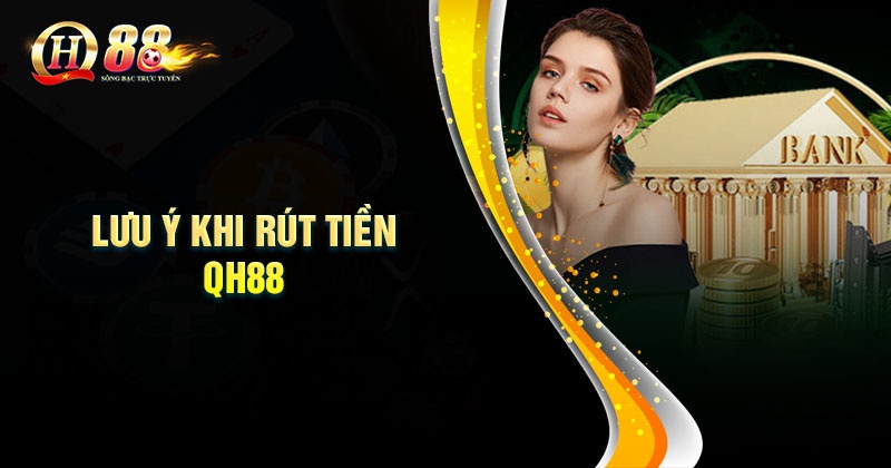 Hướng dẫn rút tiền QH88 dễ dàng nhanh chóng Những lưu ý khi rút tiền QH88 về tài khoản