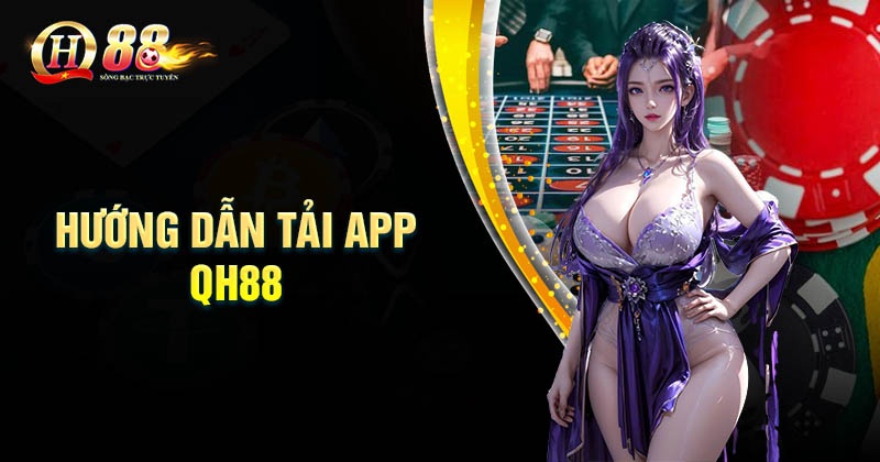 Hướng dẫn Tải app QH88 nhanh chóng cho tân thủ Quy trình tải App QH88 về điện thoại đơn giản nhất