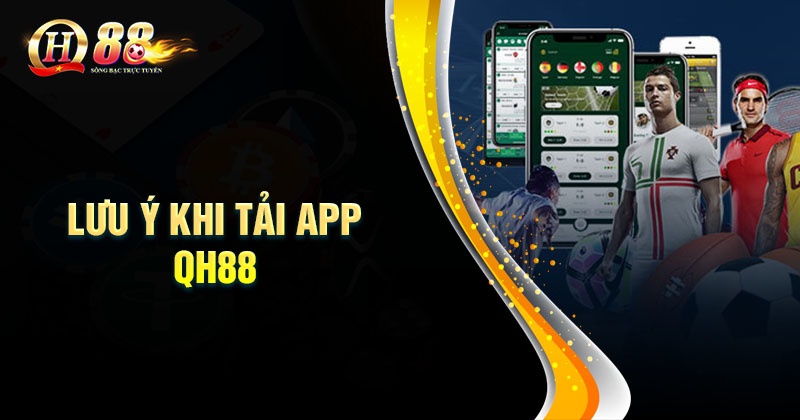 Hướng dẫn Tải app QH88 nhanh chóng cho tân thủ Những lưu ý khi tải App QH88 cần nắm rõ