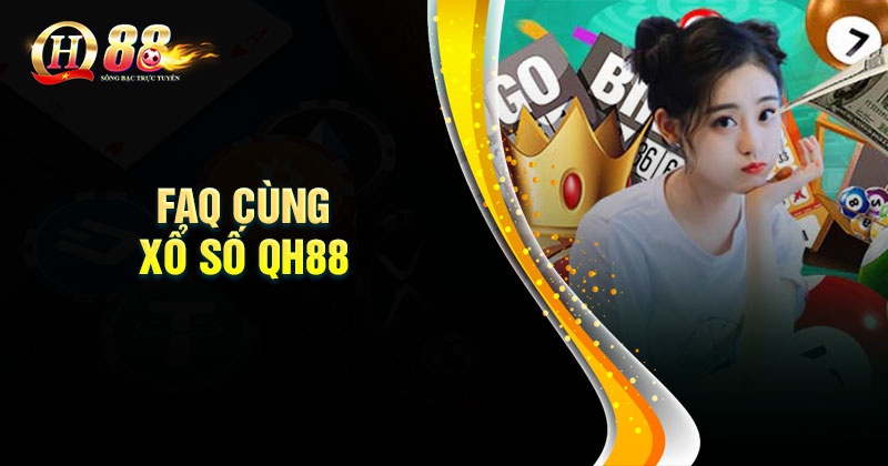 Xổ số QH88 - Tỷ lệ trả thưởng cao nhất thị trường Câu hỏi thường gặp khi tham gia chơi xổ số QH88