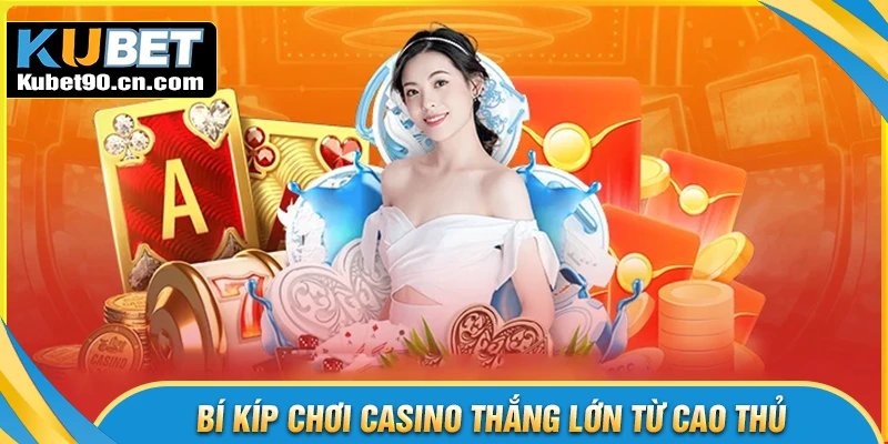 Bí kíp thực tế giúp chơi Casino Kubet thắng lớn