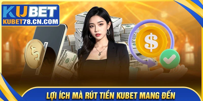 Lợi thế nổi bật khi rút tiền Kubet